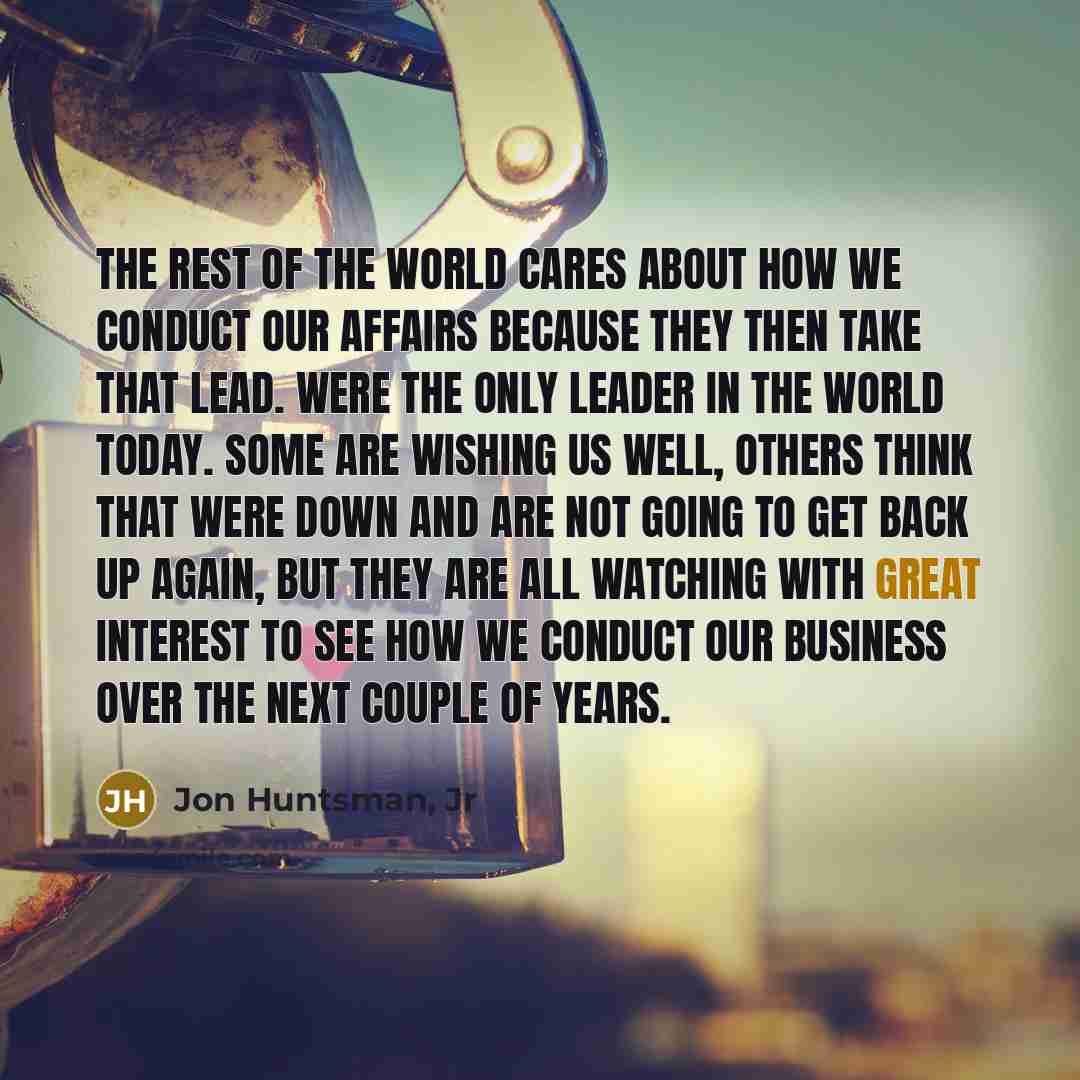 “The rest of the world cares about how we conduct…” quote by Jon Huntsman, Jr