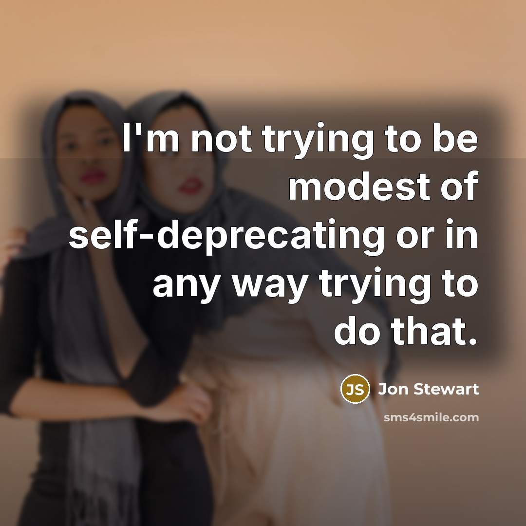 “I'm not trying to be modest of self-deprecating or in…” quote by Jon Stewart