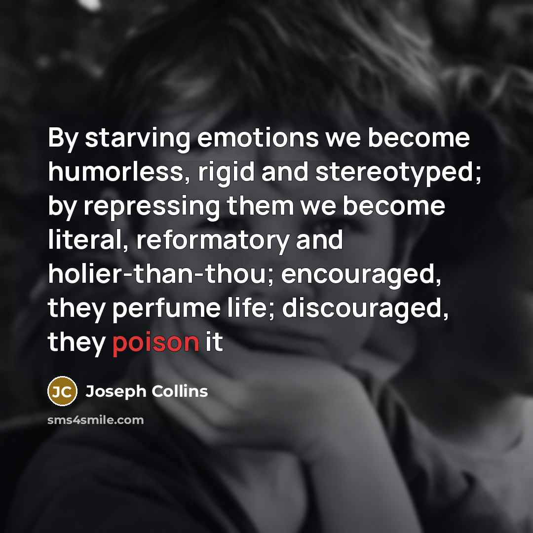 “By starving emotions we become humorless, rigid and stereotyped; by…” quote by Joseph Collins