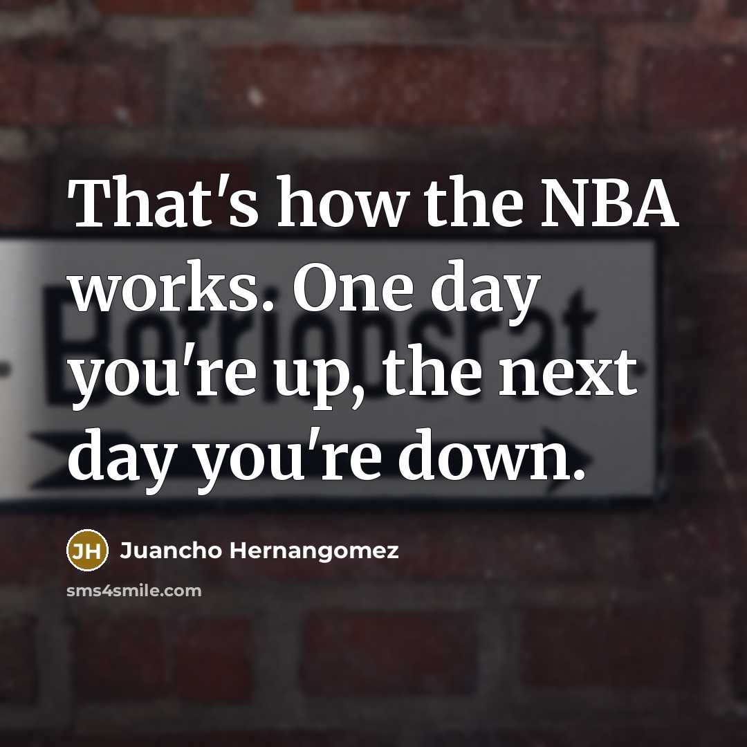 “That's how the NBA works. One day you're up, the…” quote by Juancho Hernangomez