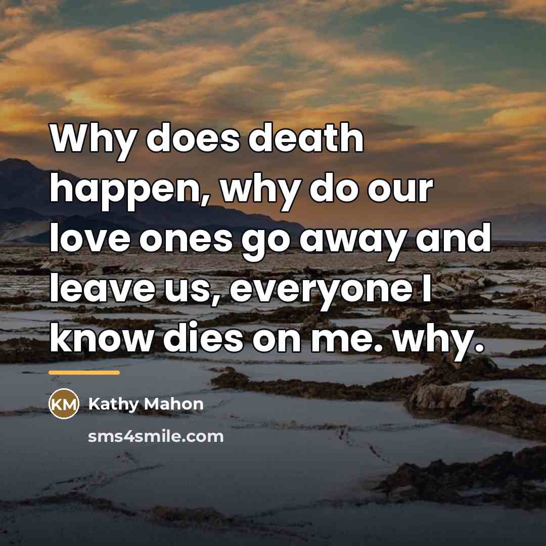 “Why does death happen, why do our love ones go…” quote by Kathy Mahon