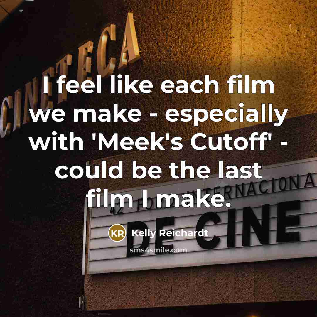 “I feel like each film we make - especially with…” quote by Kelly Reichardt