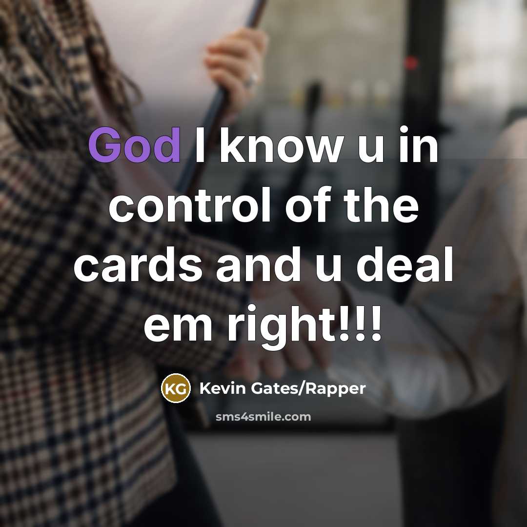 “God I know u in control of the cards and u deal em right!!!” quote by Kevin Gates/Rapper