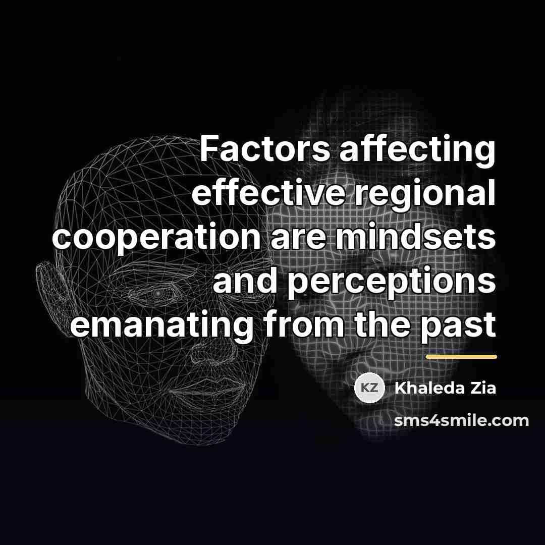 “Factors affecting effective regional cooperation are mindsets and perceptions emanating…” quote by Khaleda Zia