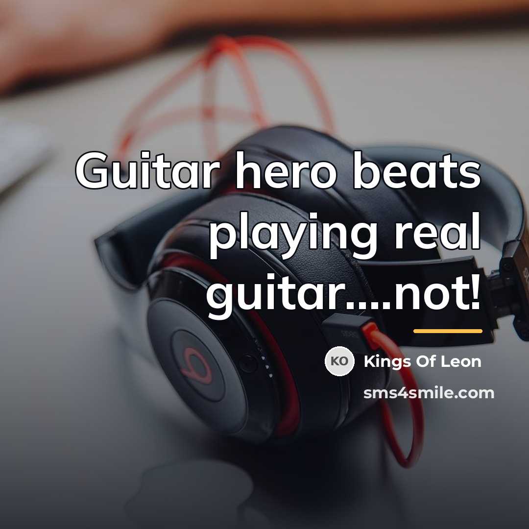 “Guitar hero beats playing real guitar....not!…” quote by Kings Of Leon