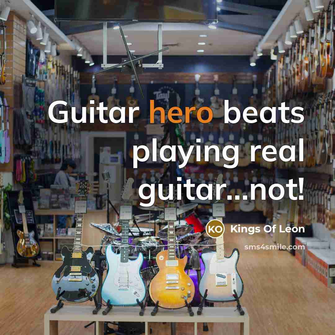 “Guitar hero beats playing real guitar…not!” quote by Kings Of Leon