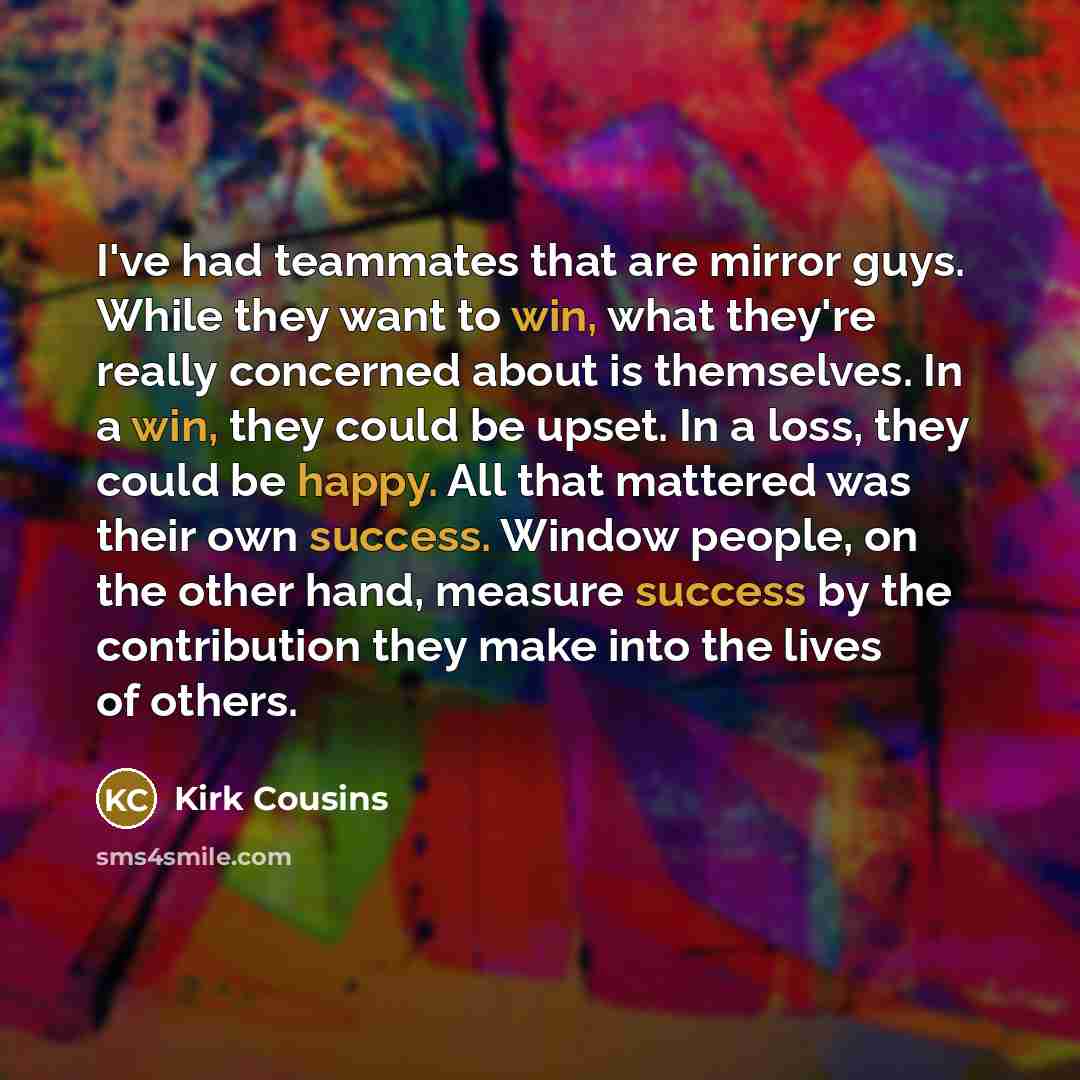 “I've had teammates that are mirror guys. While they want…” quote by Kirk Cousins