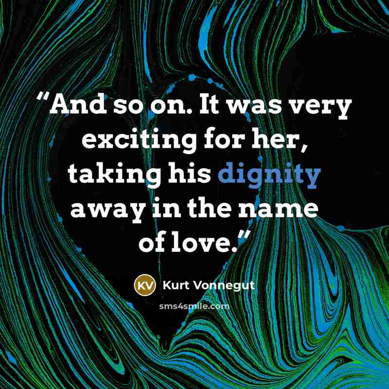 “And so on. It was very exciting for her, taking his dignity away in the name of love.” quote by Kurt Vonnegut