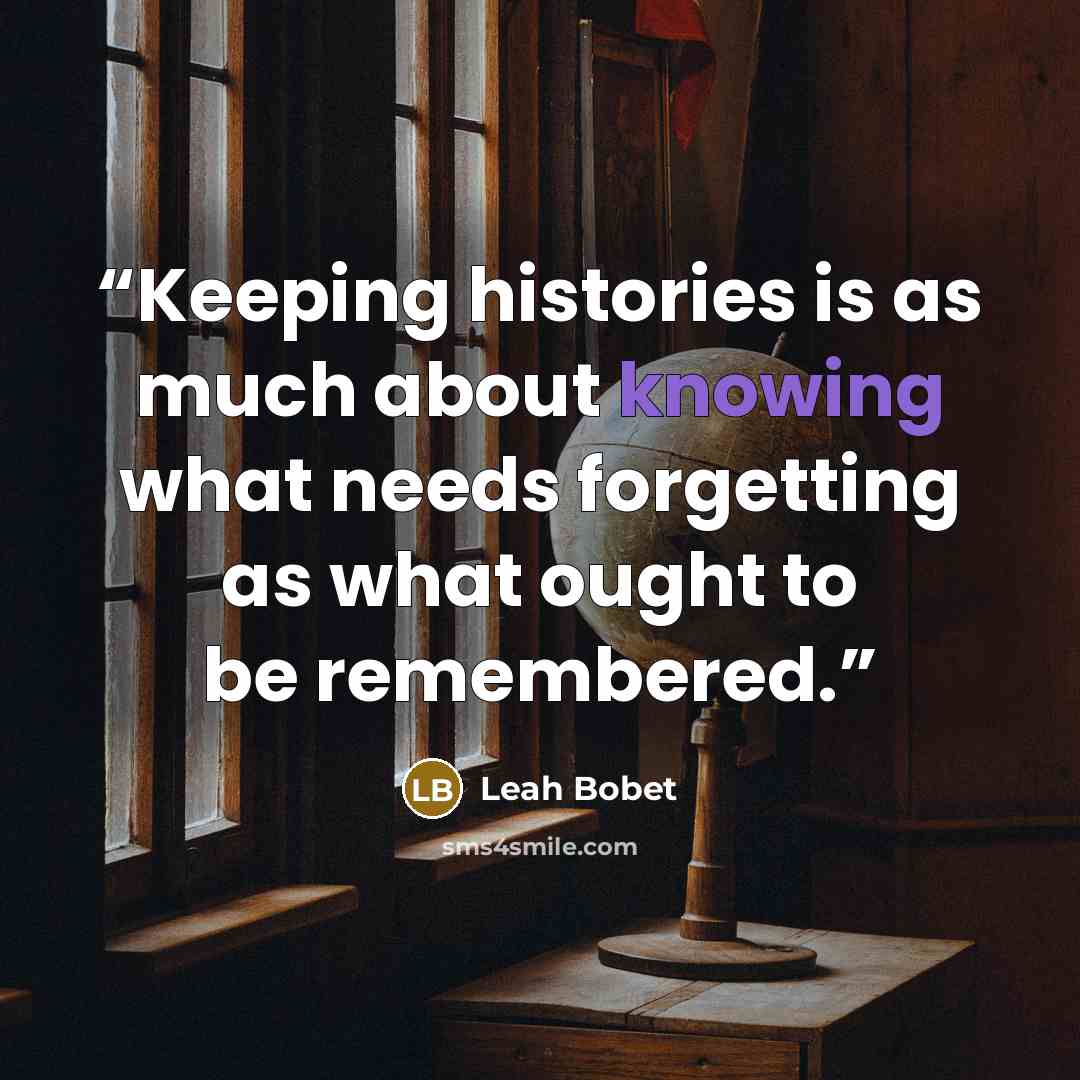 “Keeping histories is as much about knowing what needs forgetting as what ought to be remembered.” quote by Leah Bobet