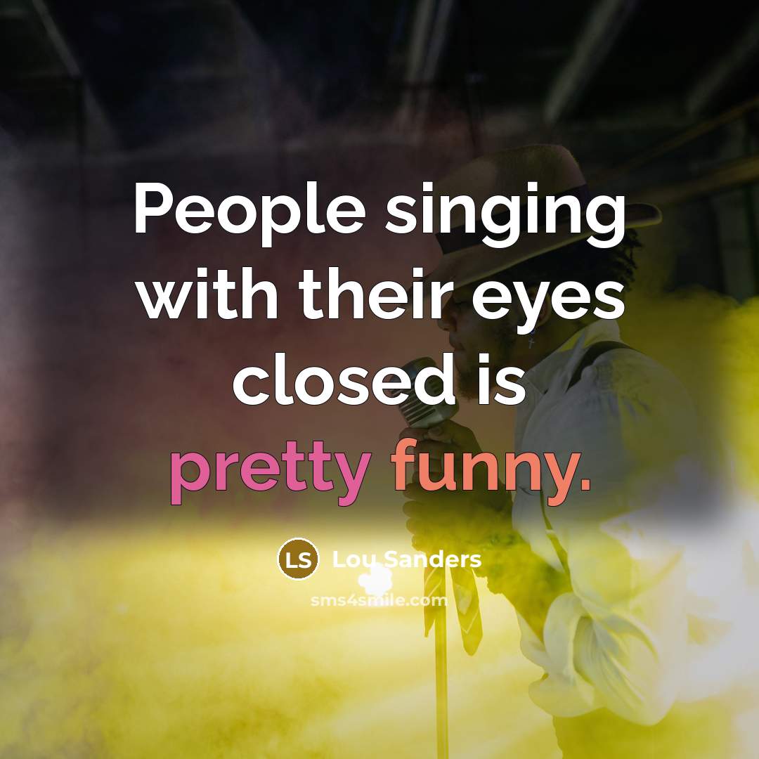 “People singing with their eyes closed is pretty funny.…” quote by Lou Sanders