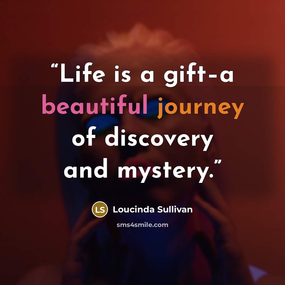 “Life is a gift–a beautiful journey of discovery and mystery.” quote by Loucinda Sullivan