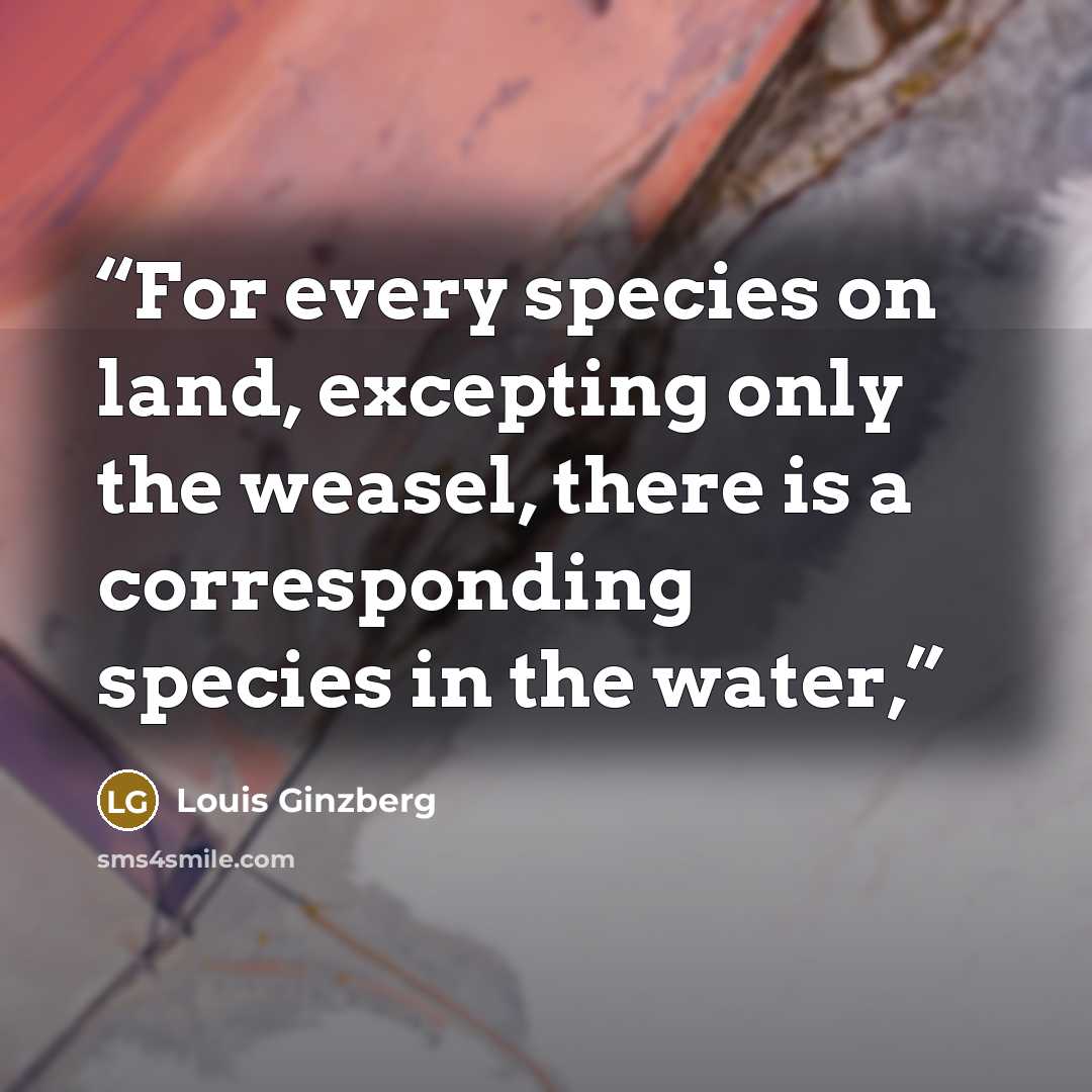 “For every species on land, excepting only the weasel, there is a corresponding species in the water,” quote by Louis Ginzberg