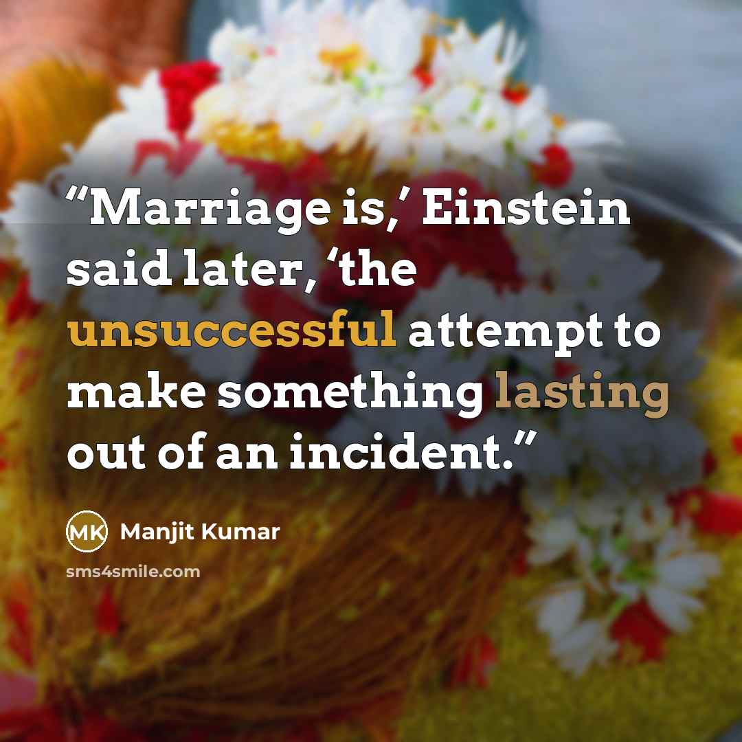 “Marriage is,’ Einstein said later, ‘the unsuccessful attempt to make something lasting out of an incident.” quote by Manjit Kumar