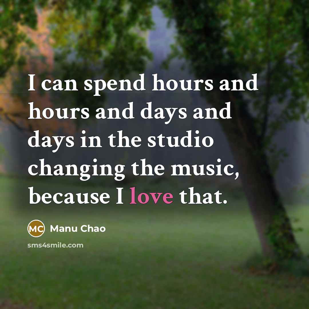 “I can spend hours and hours and days and days…” quote by Manu Chao