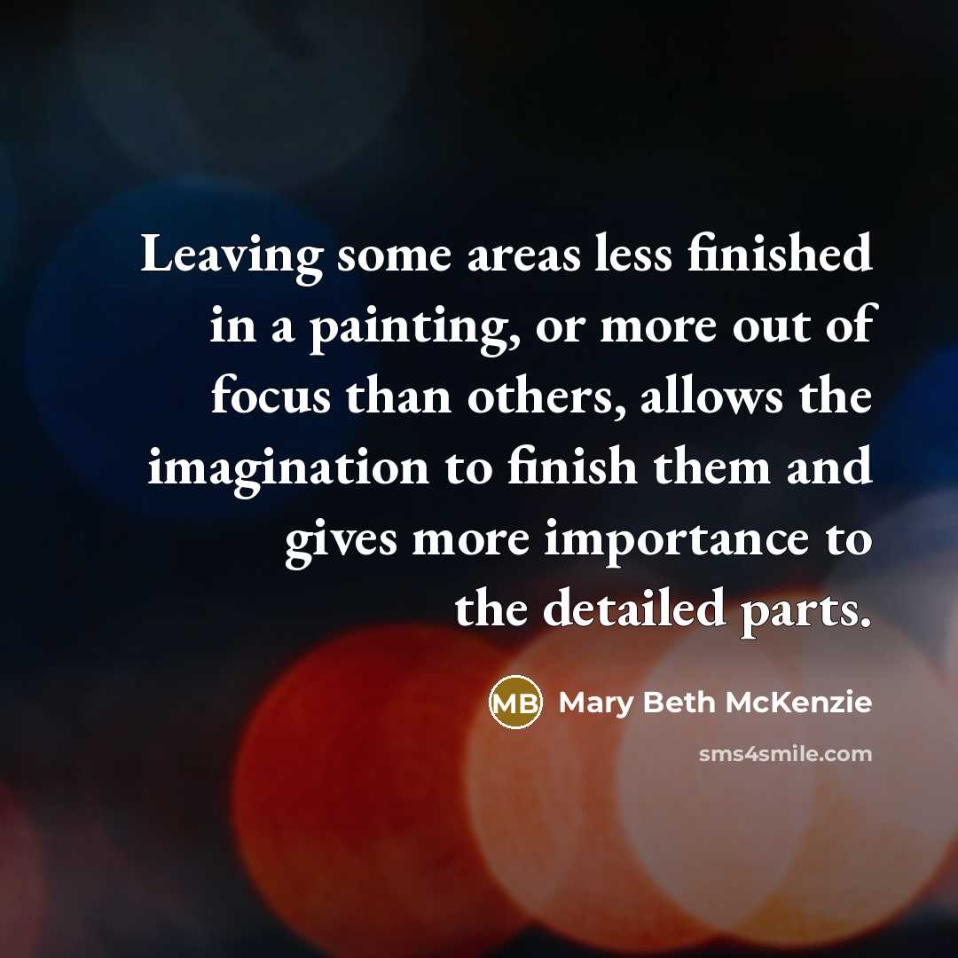 “Leaving some areas less finished in a painting, or more…” quote by Mary Beth McKenzie