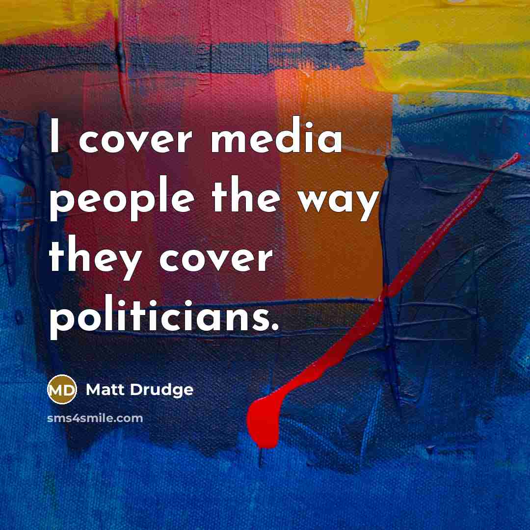 “I cover media people the way they cover politicians.…” quote by Matt Drudge