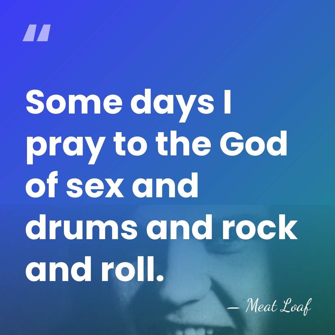 Some days I pray to the God of sex and drums and&hellip; - Meat Loaf