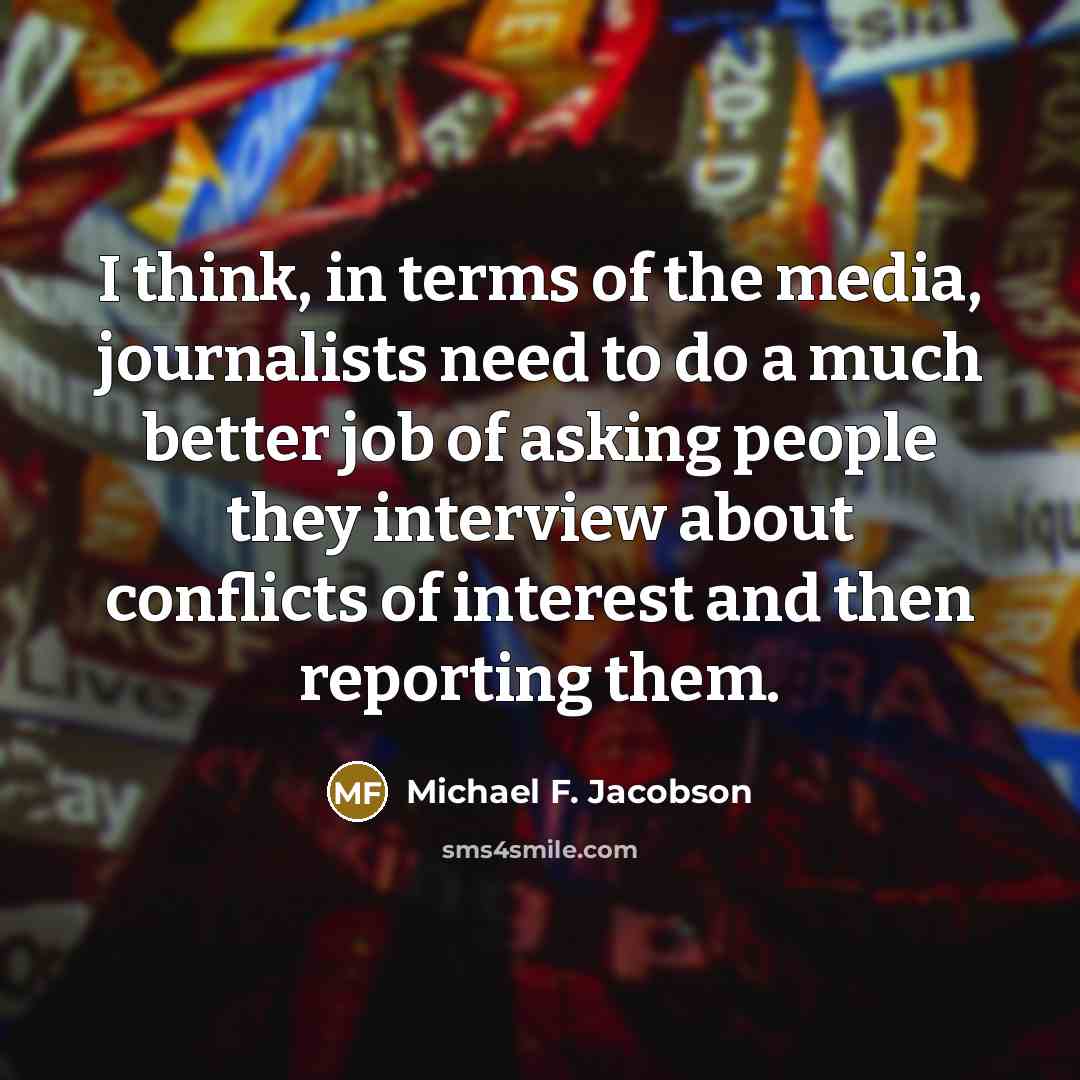 “I think, in terms of the media, journalists need to…” quote by Michael F. Jacobson