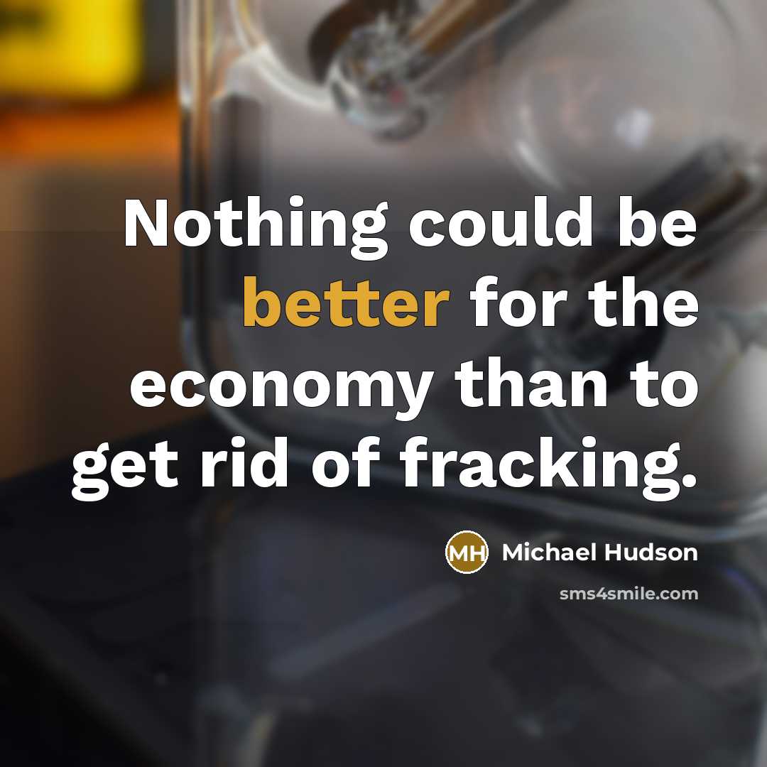 “Nothing could be better for the economy than to get rid of fracking.” quote by Michael Hudson