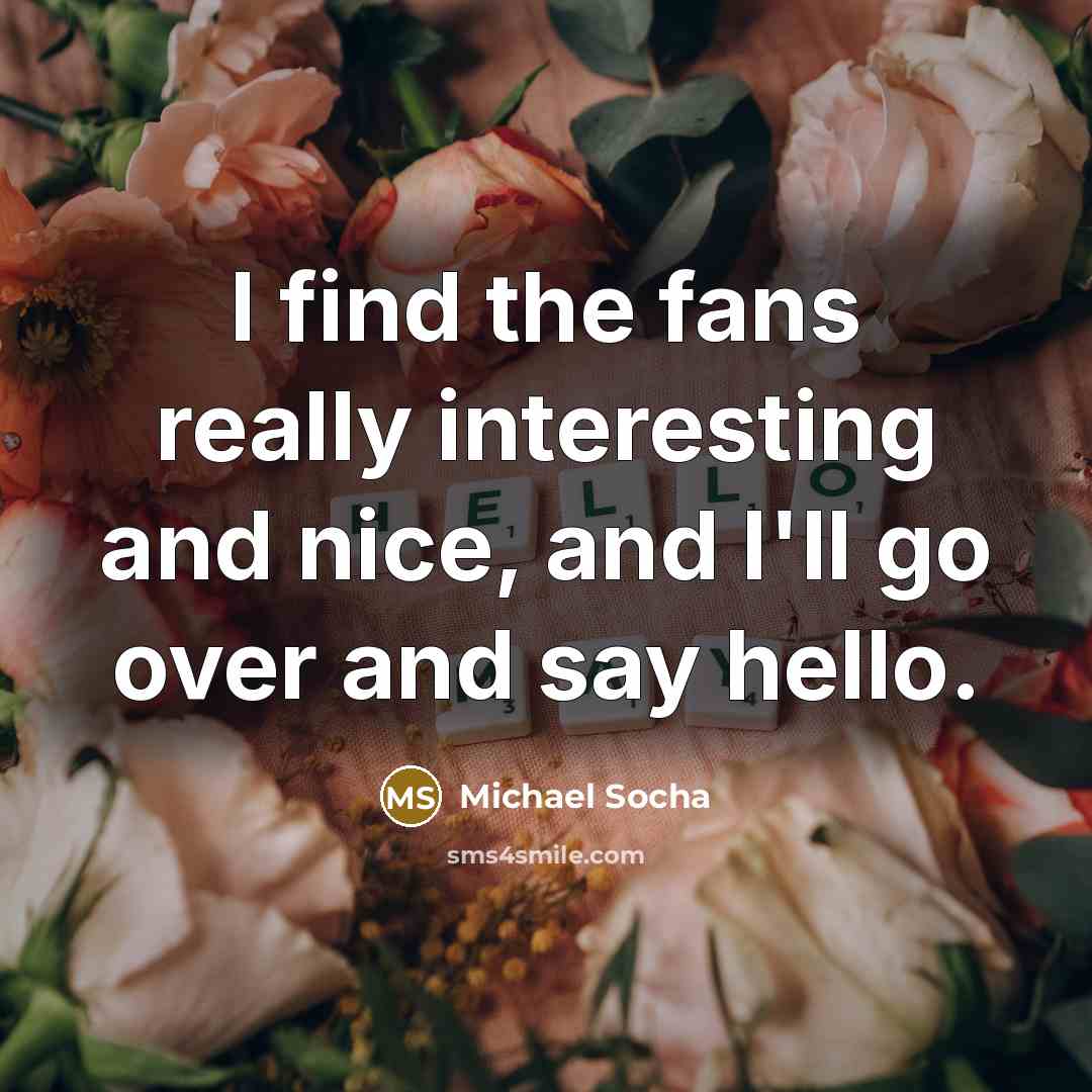 “I find the fans really interesting and nice, and I'll…” quote by Michael Socha