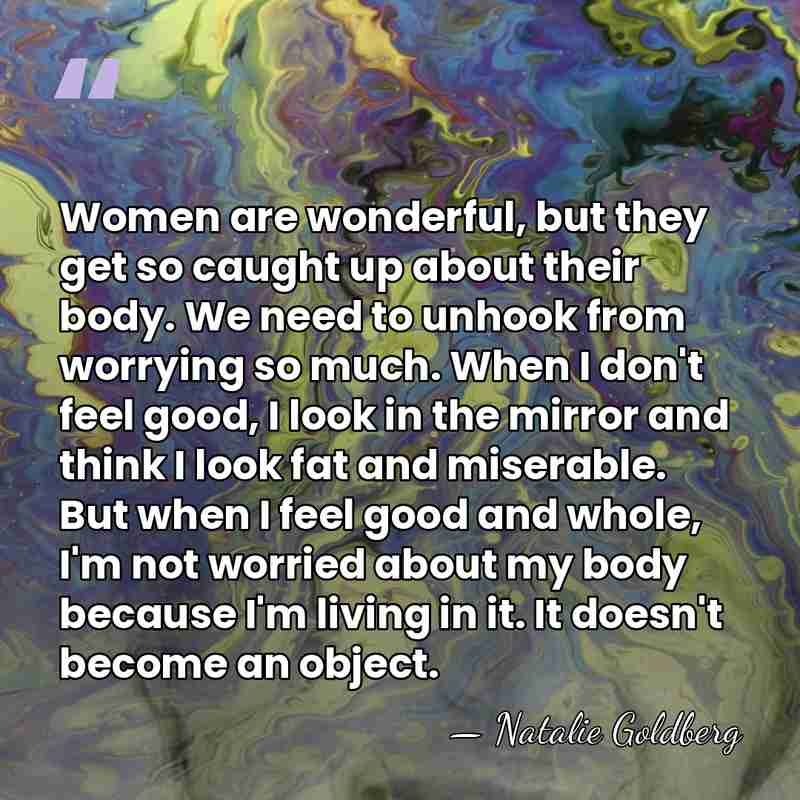 Women are wonderful, but they get so caught up about their body.&hellip; - Natalie Goldberg