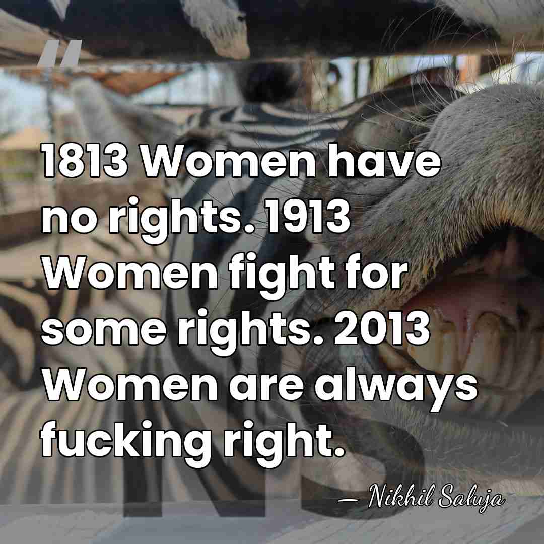1813 Women have no rights. 1913 Women fight for some rights. 2013&hellip; - Nikhil Saluja