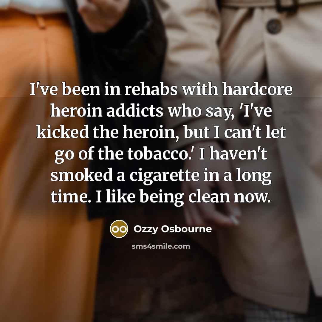 “I've been in rehabs with hardcore heroin addicts who say,…” quote by Ozzy Osbourne