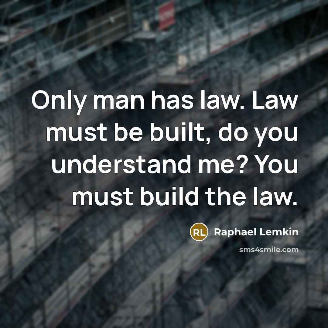 “Only man has law. Law must be built, do you understand me? You must build the law.” quote by Raphael Lemkin