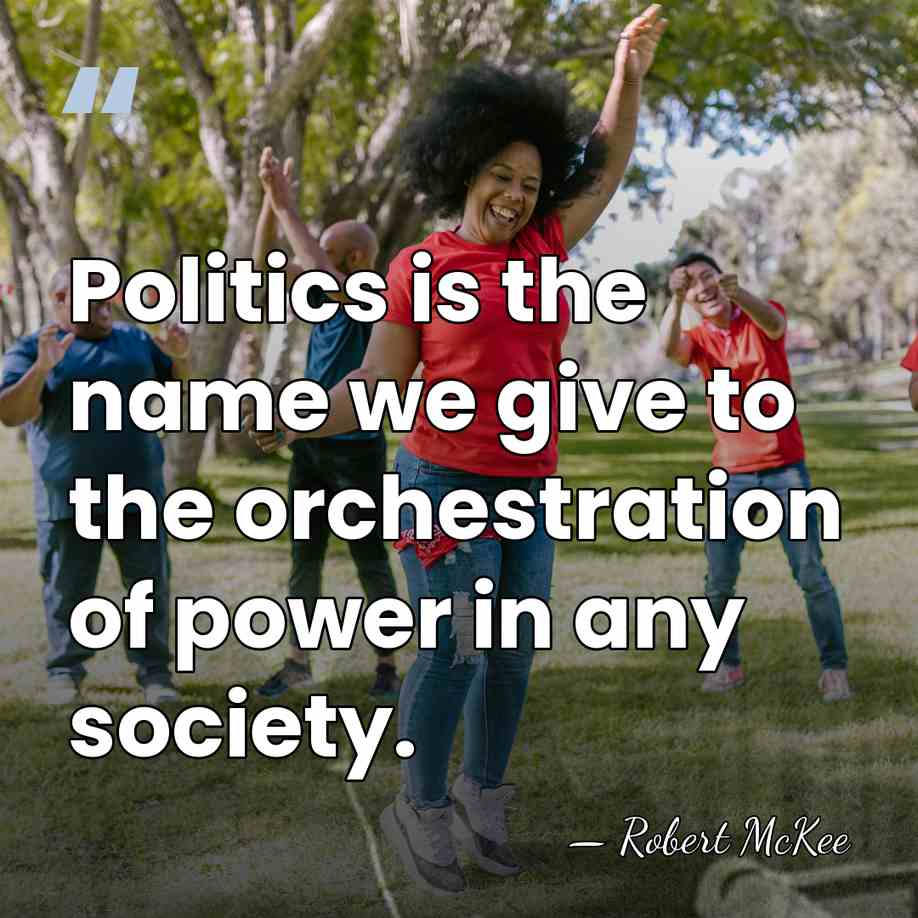 Politics is the name we give to the orchestration of power in&hellip; - Robert McKee