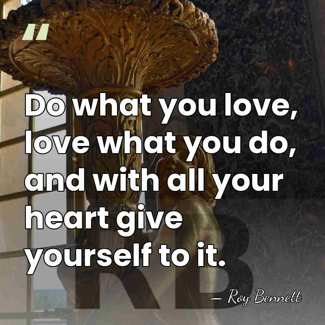 Do what you love, love what you do, and with all your&hellip; - Roy Bennett
