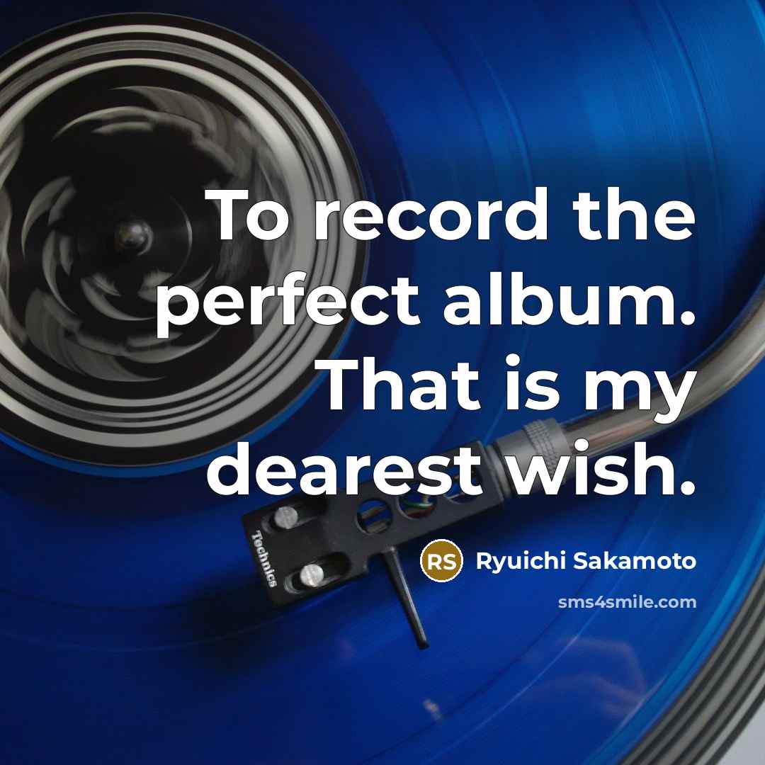 “To record the perfect album. That is my dearest wish.…” quote by Ryuichi Sakamoto