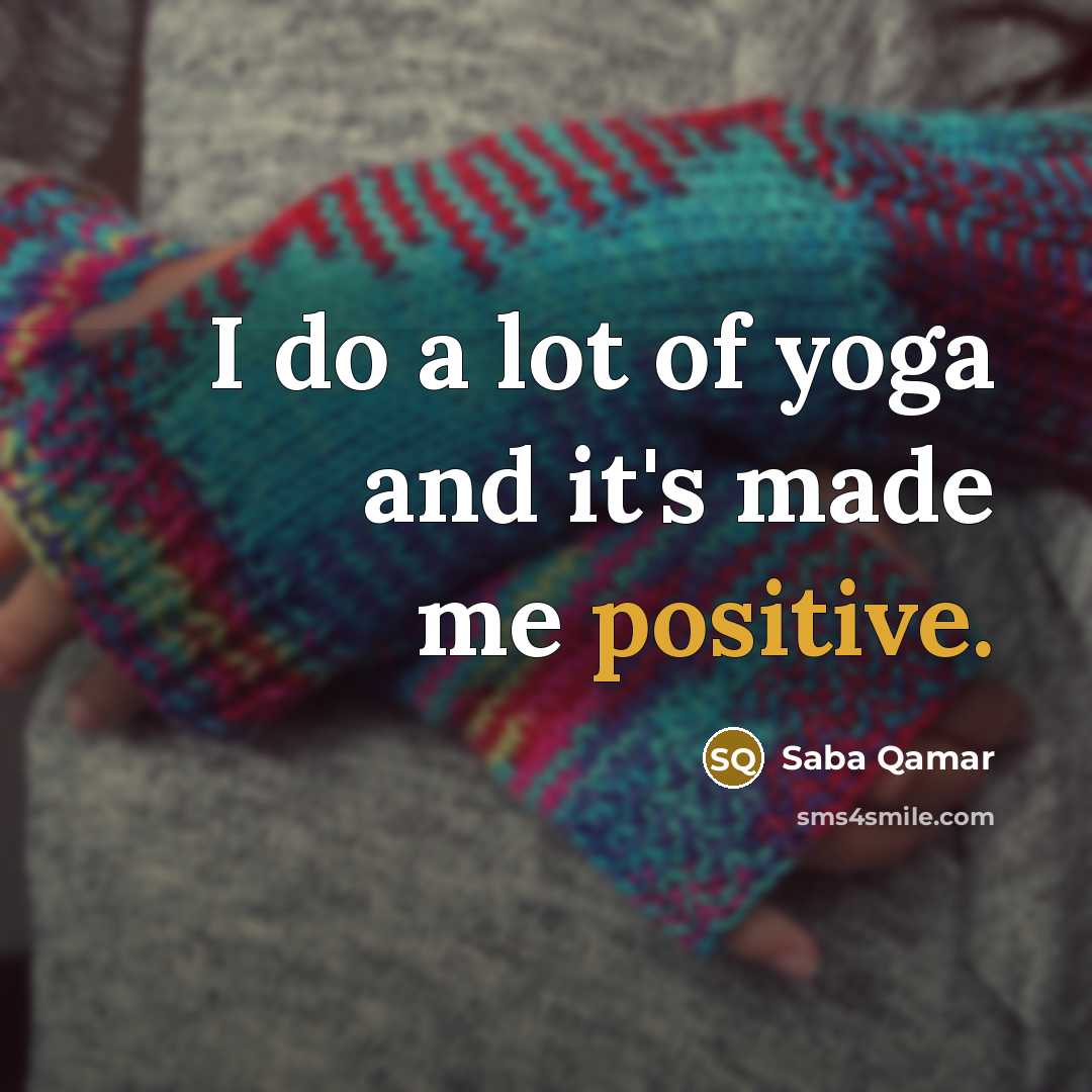 “I do a lot of yoga and it's made me…” quote by Saba Qamar