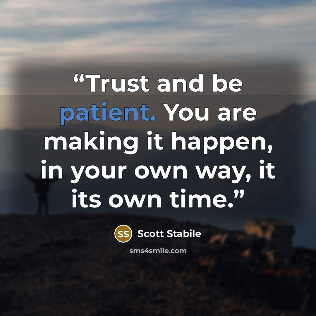 “Trust and be patient. You are making it happen, in your own way, it its own time.” quote by Scott Stabile