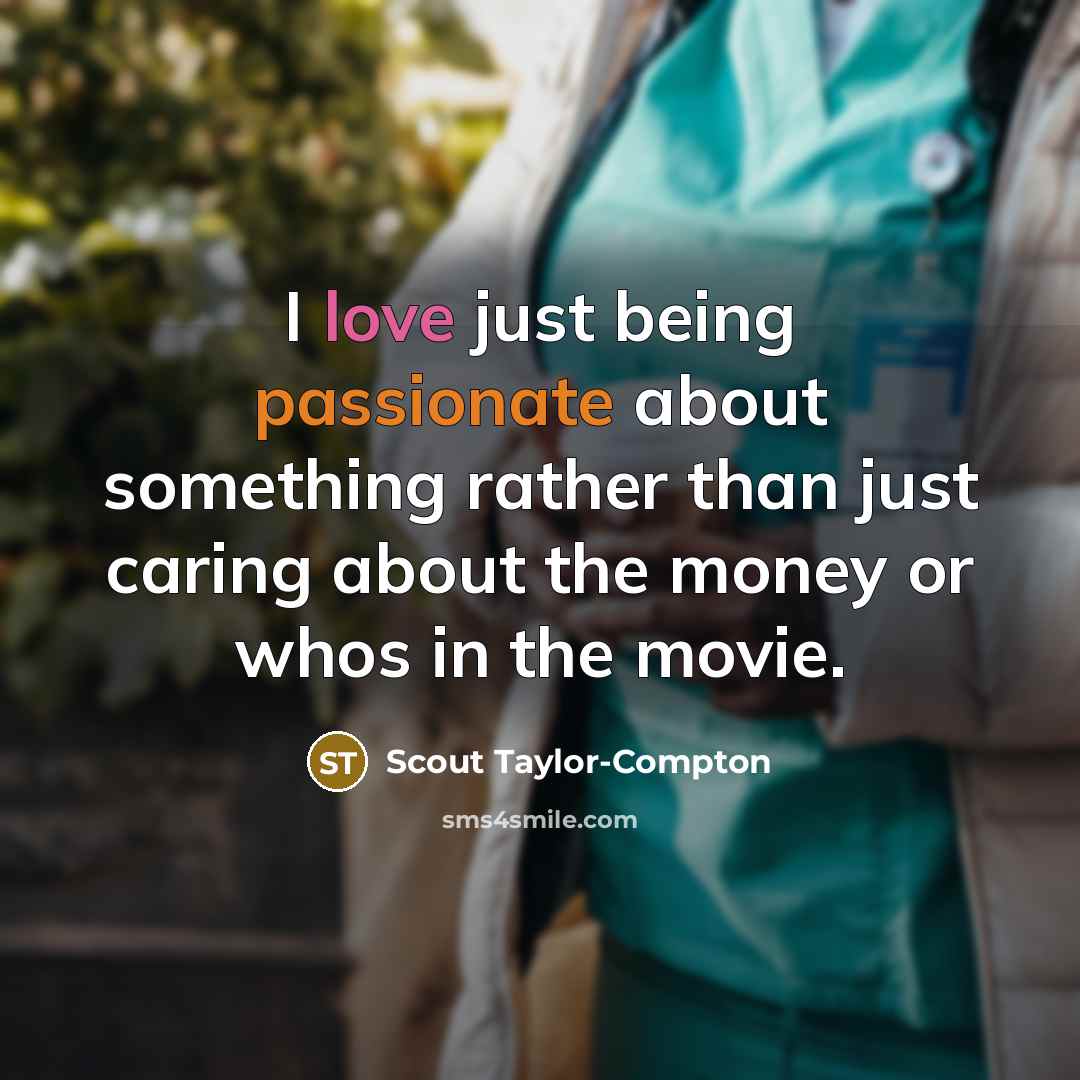 “I love just being passionate about something rather than just caring about the money or whos in the movie.” quote by Scout Taylor-Compton
