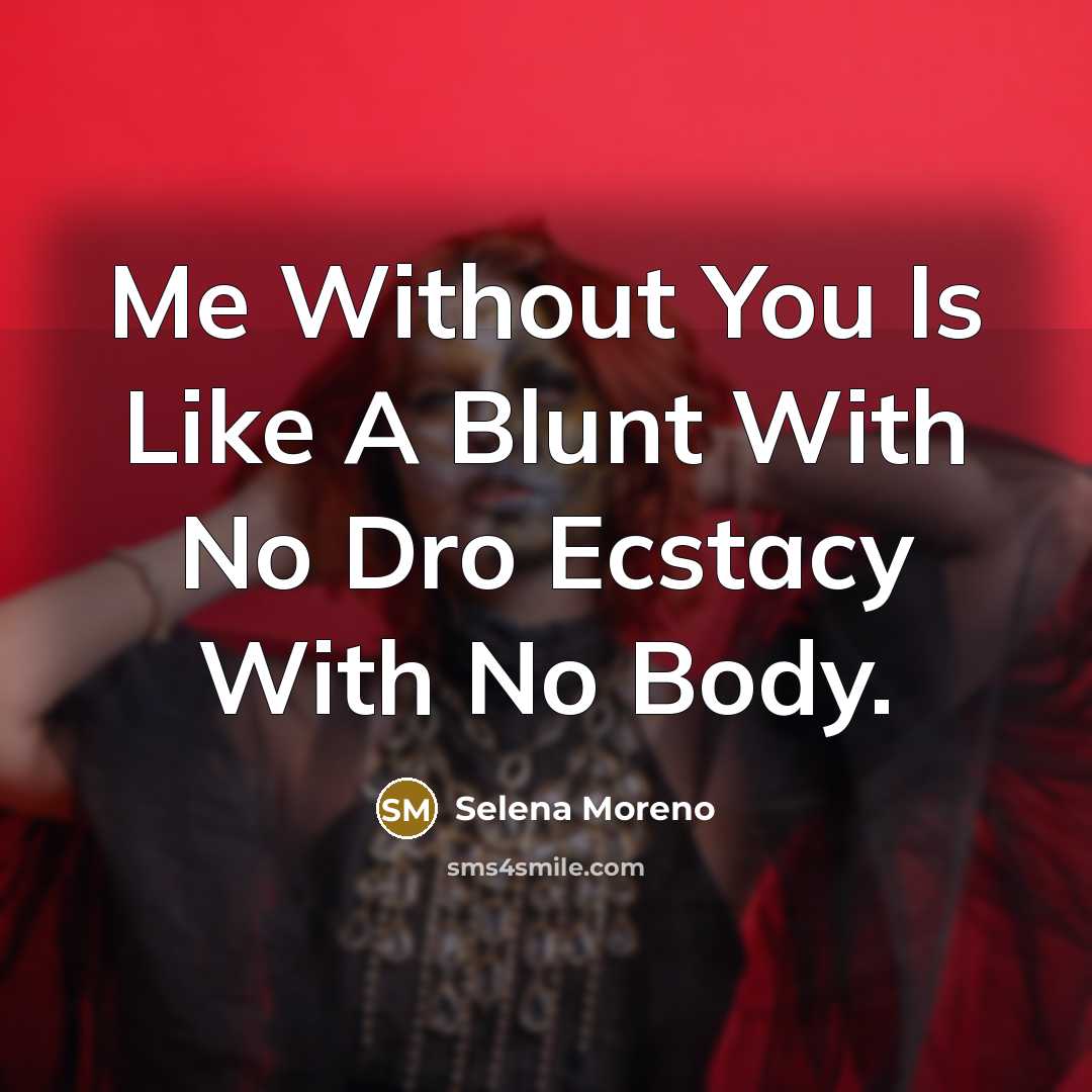 “Me Without You Is Like A Blunt With No Dro Ecstacy With No Body.” quote by Selena Moreno
