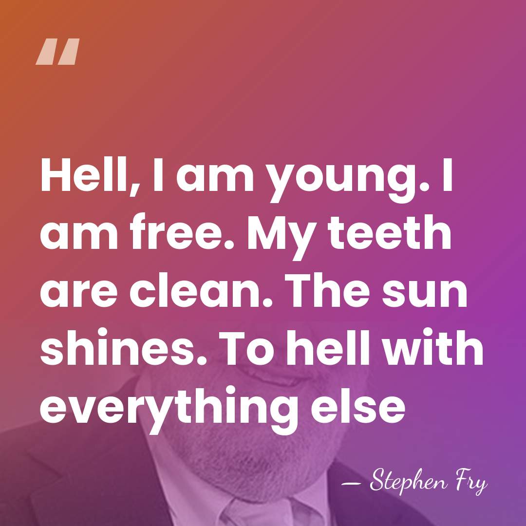 Hell, I am young. I am free. My teeth are clean. The&hellip; - Stephen Fry
