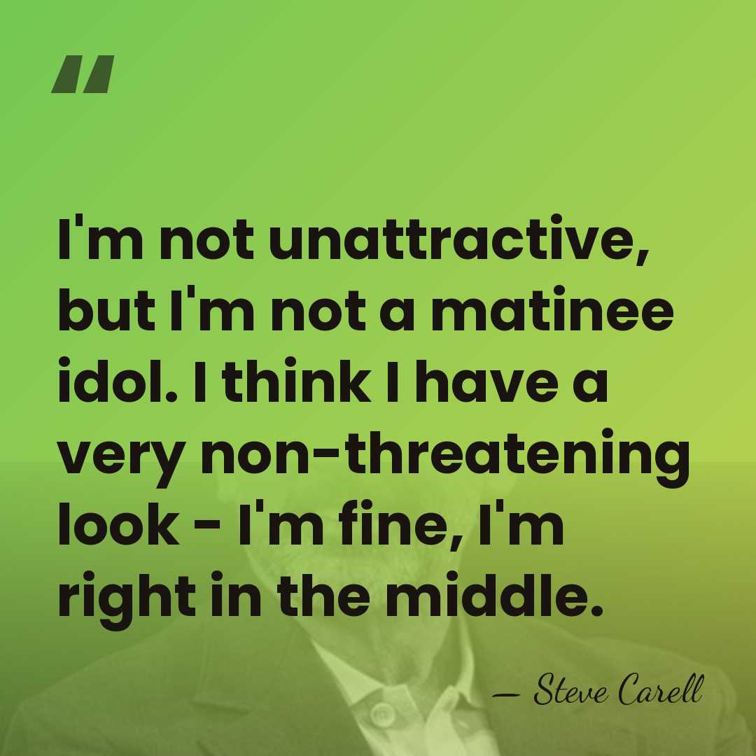 I'm not unattractive, but I'm not a matinee idol. I think I&hellip; - Steve Carell