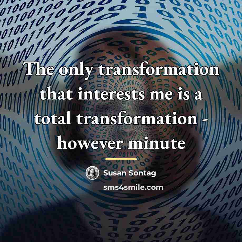 “The only transformation that interests me is a total transformation…” quote by Susan Sontag