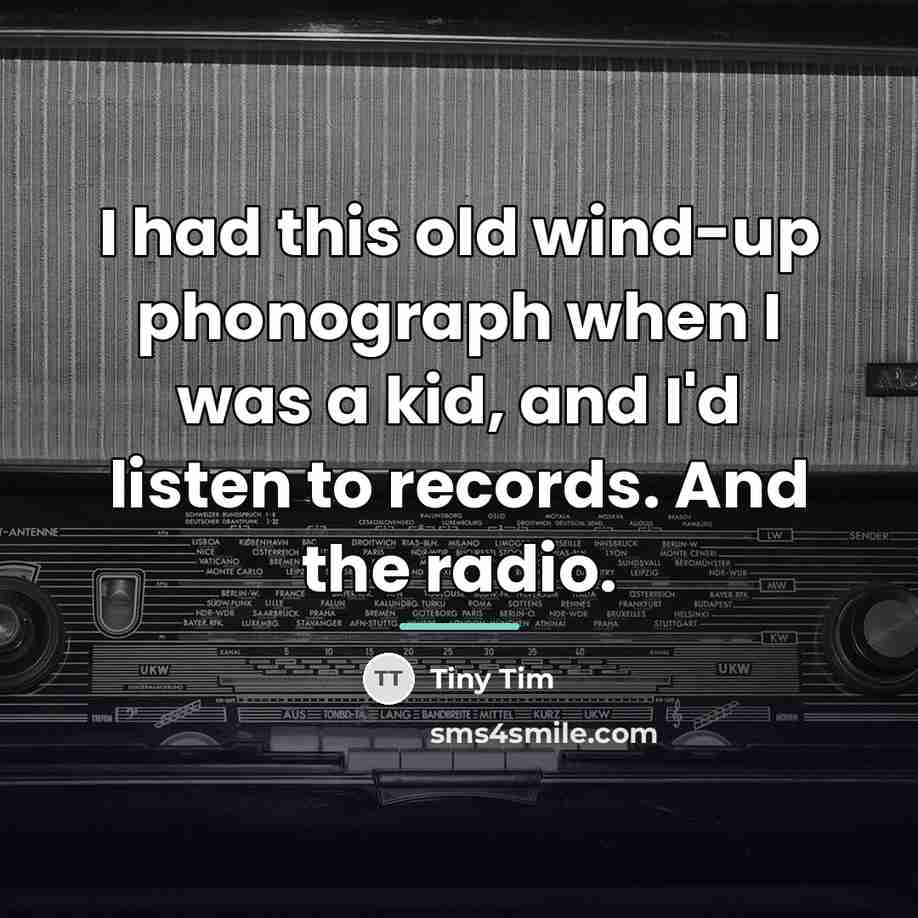 “I had this old wind-up phonograph when I was a…” quote by Tiny Tim