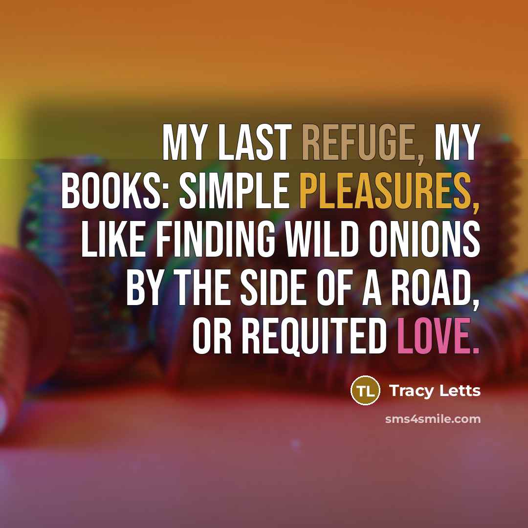 “My last refuge, my books: simple pleasures, like finding wild…” quote by Tracy Letts