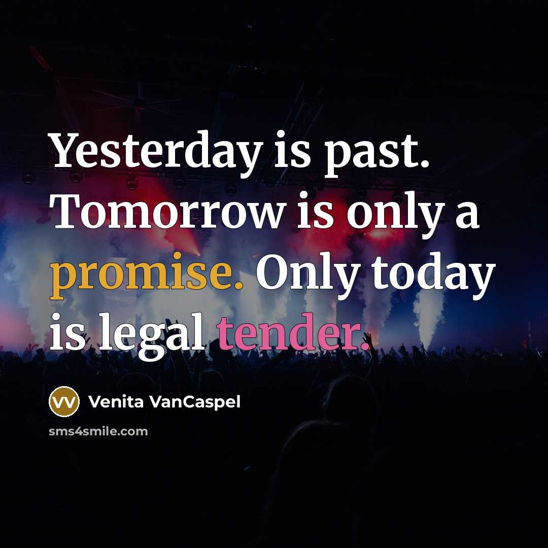 “Yesterday is past. Tomorrow is only a promise. Only today…” quote by Venita VanCaspel