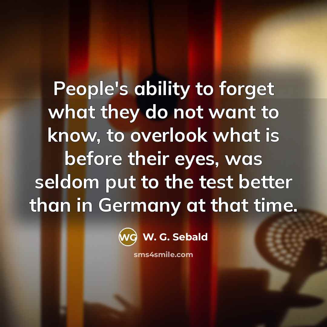 “People's ability to forget what they do not want to…” quote by W. G. Sebald