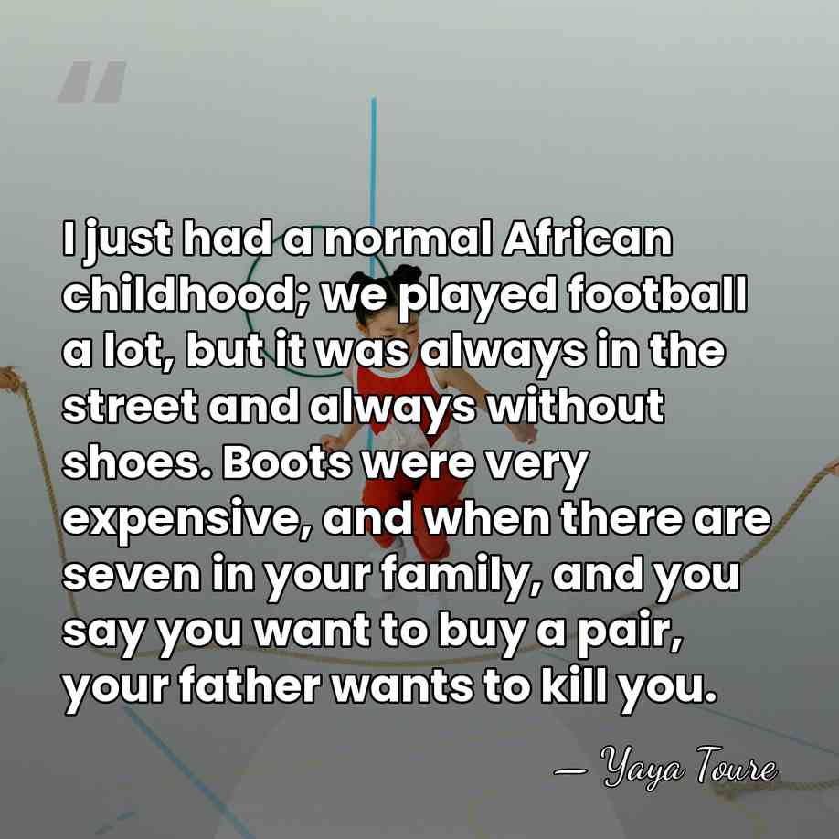 I just had a normal African childhood; we played football a lot,&hellip; - Yaya Toure
