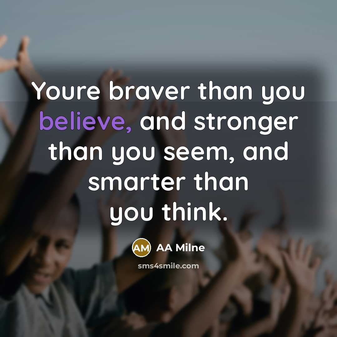 “Youre braver than you believe, and stronger than you seem,…” quote by AA Milne