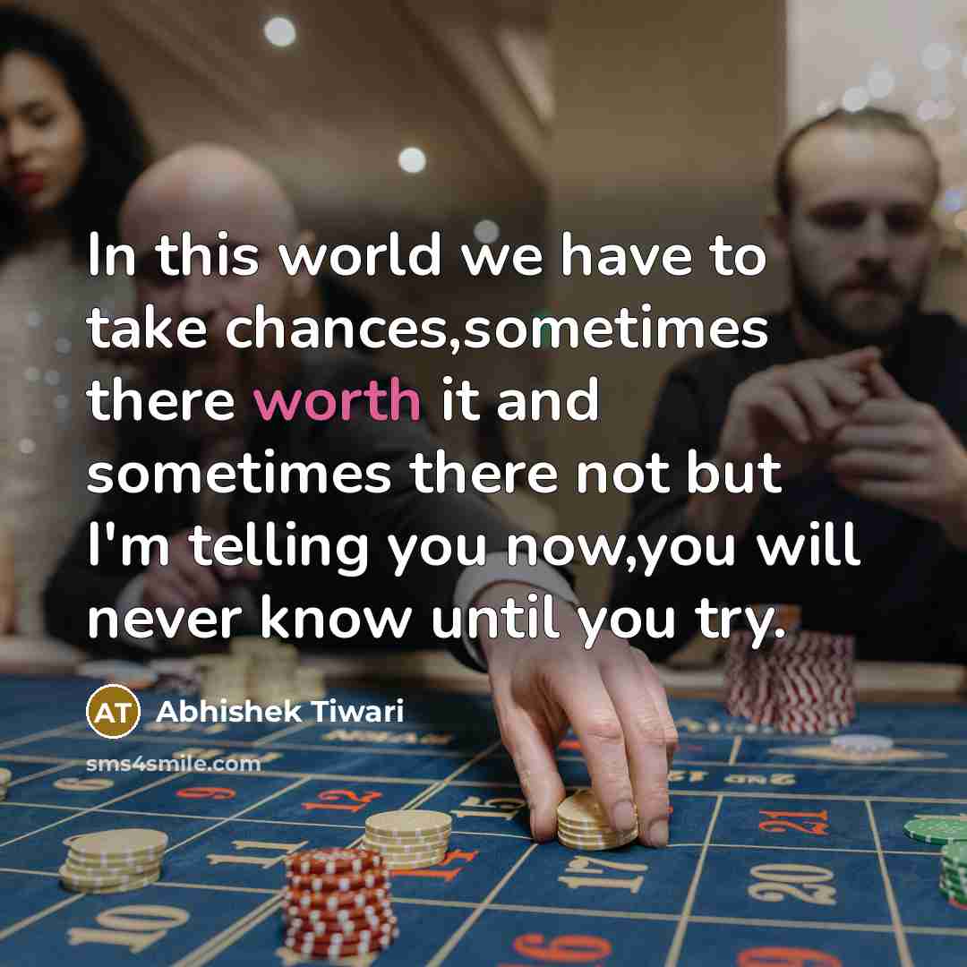 “In this world we have to take chances,sometimes there worth…” quote by Abhishek Tiwari