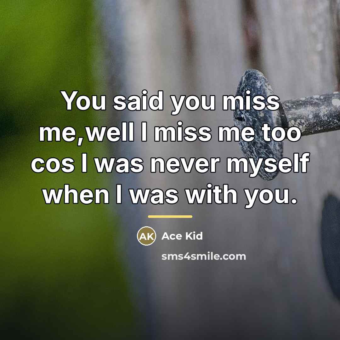 “You said you miss me,well I miss me too cos…” quote by Ace Kid
