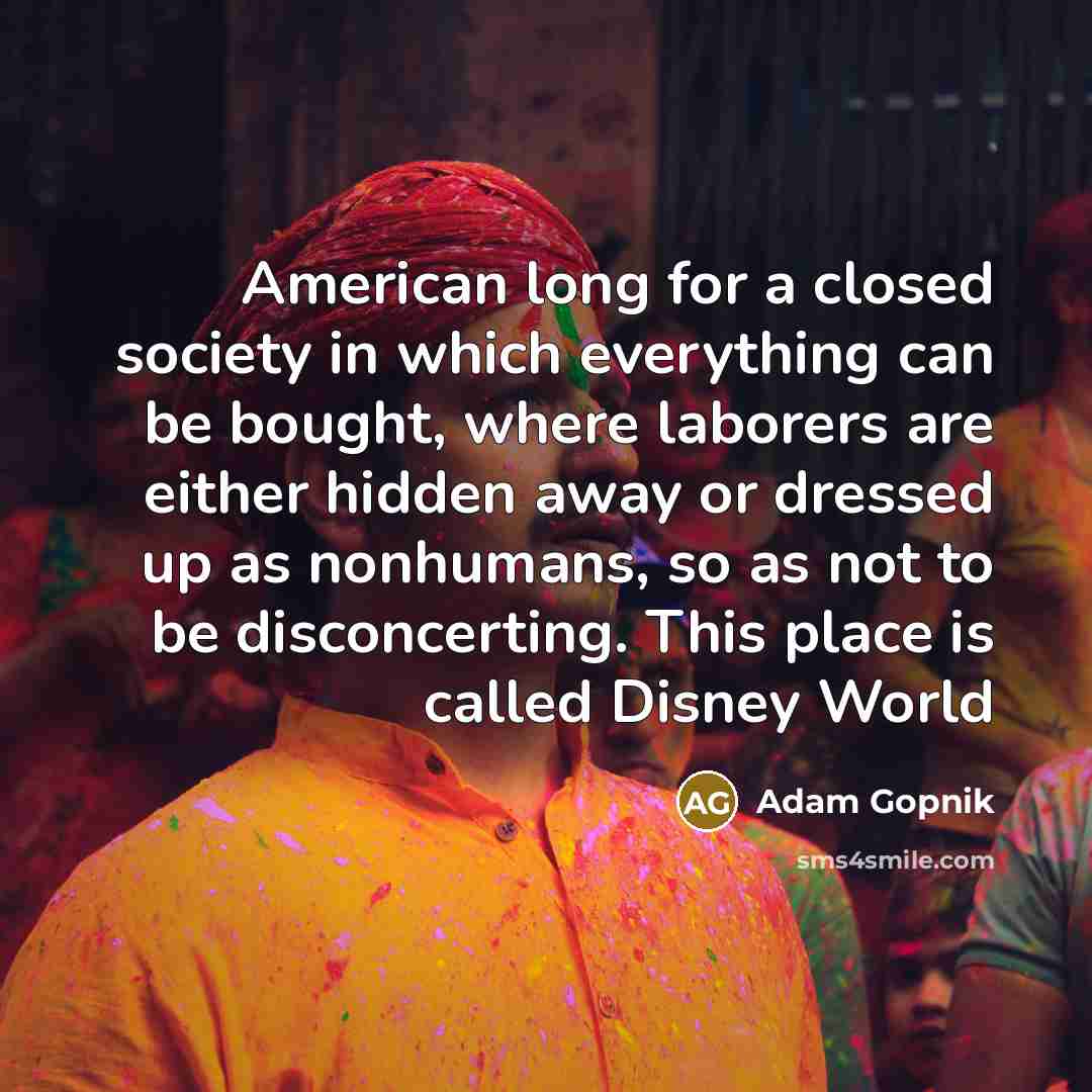 “American long for a closed society in which everything can…” quote by Adam Gopnik