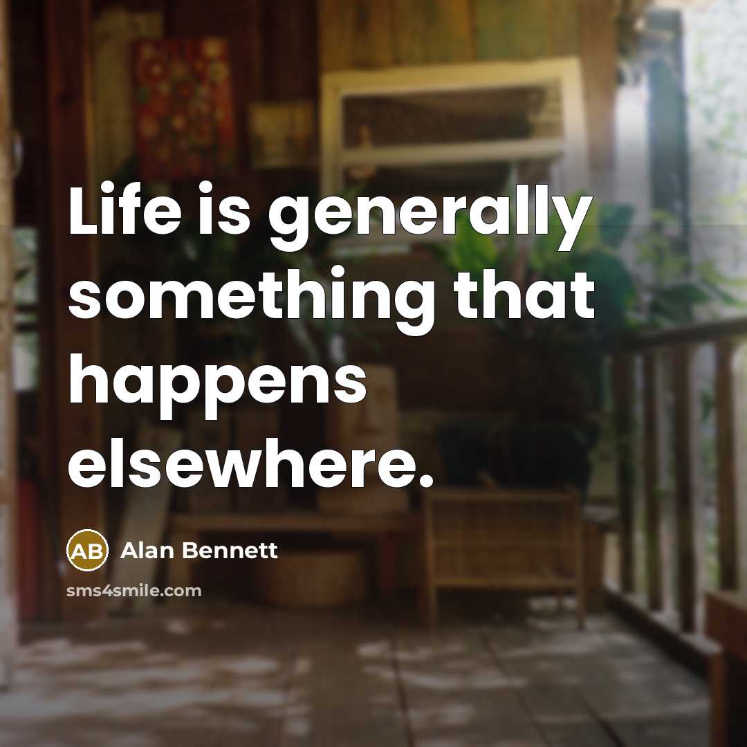“Life is generally something that happens elsewhere.…” quote by Alan Bennett
