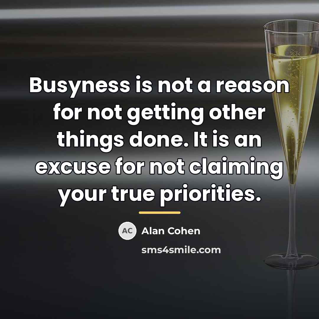 “Busyness is not a reason for not getting other things…” quote by Alan Cohen