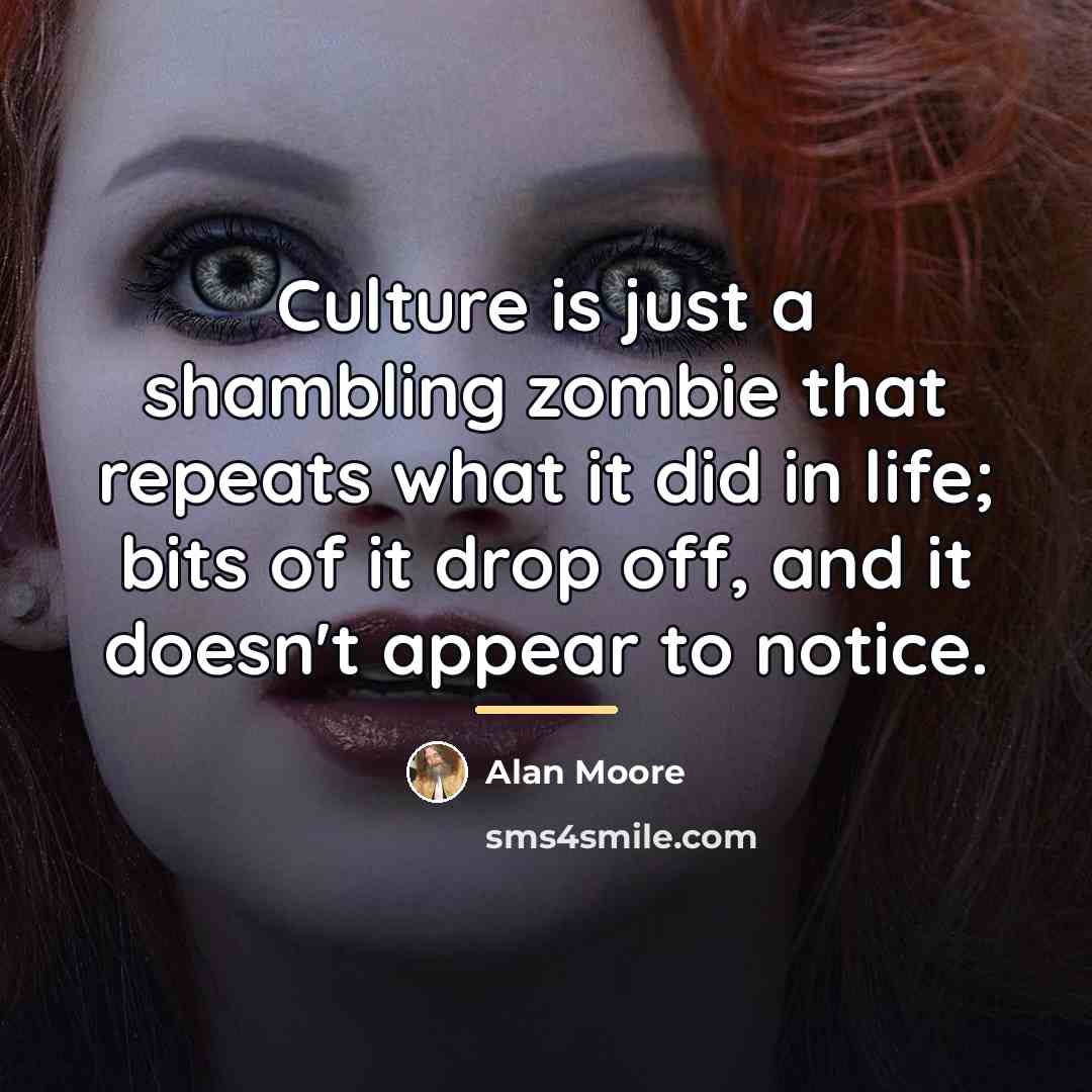 “Culture is just a shambling zombie that repeats what it…” quote by Alan Moore